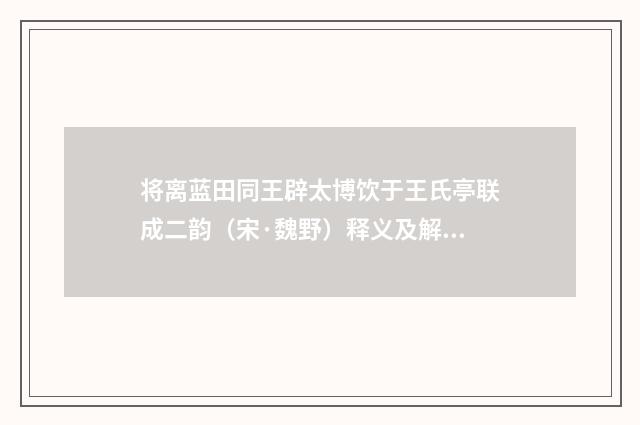 将离蓝田同王辟太博饮于王氏亭联成二韵（宋·魏野）释义及解释