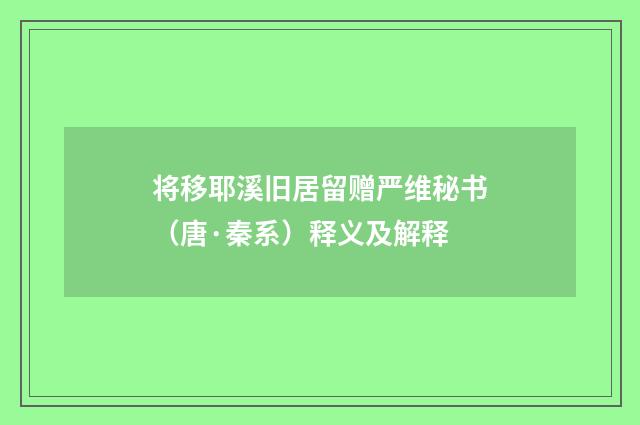 将移耶溪旧居留赠严维秘书（唐·秦系）释义及解释