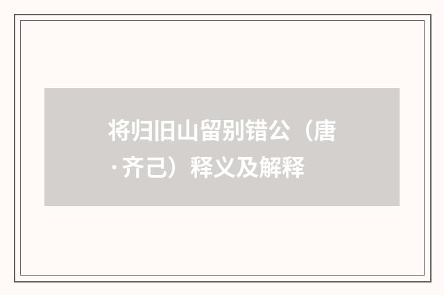 将归旧山留别错公（唐·齐己）释义及解释