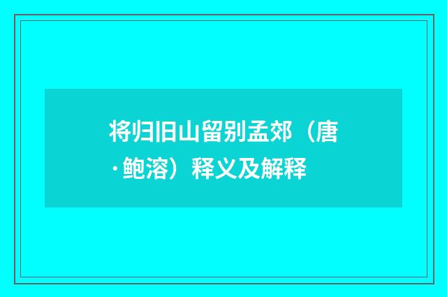 将归旧山留别孟郊（唐·鲍溶）释义及解释