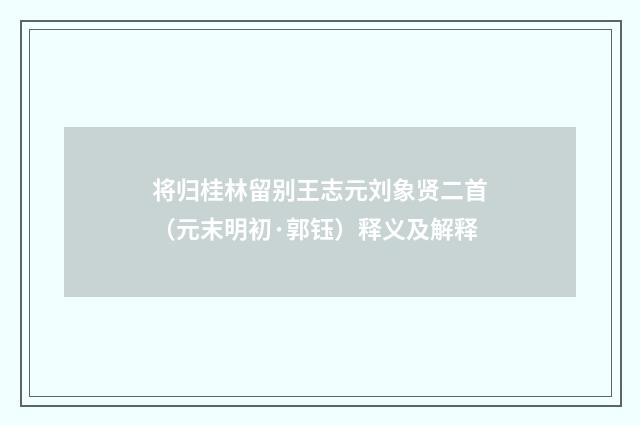将归桂林留别王志元刘象贤二首（元末明初·郭钰）释义及解释
