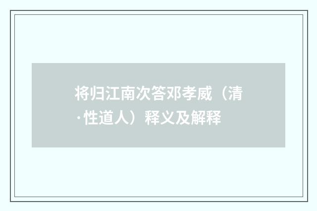 将归江南次答邓孝威（清·性道人）释义及解释