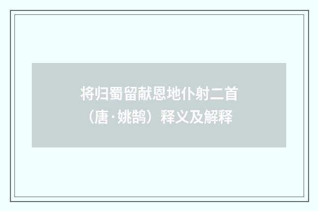 将归蜀留献恩地仆射二首（唐·姚鹄）释义及解释