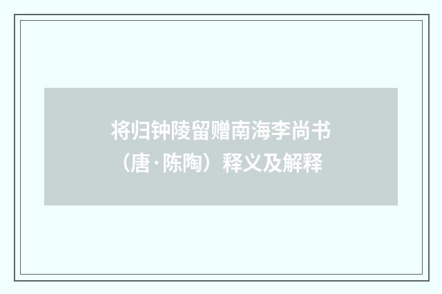 将归钟陵留赠南海李尚书（唐·陈陶）释义及解释
