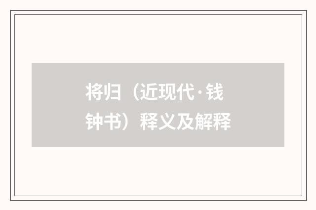 将归（近现代·钱钟书）释义及解释