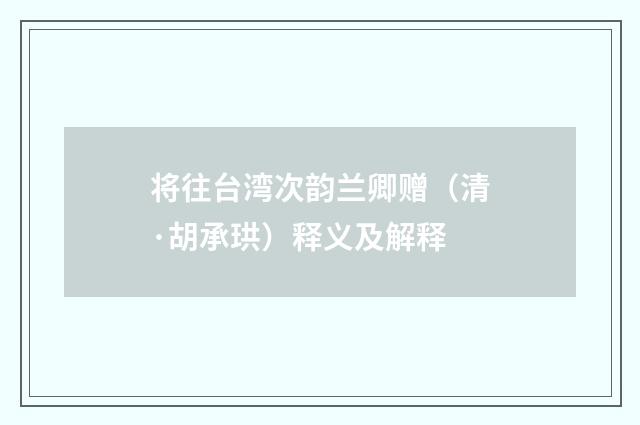 将往台湾次韵兰卿赠（清·胡承珙）释义及解释