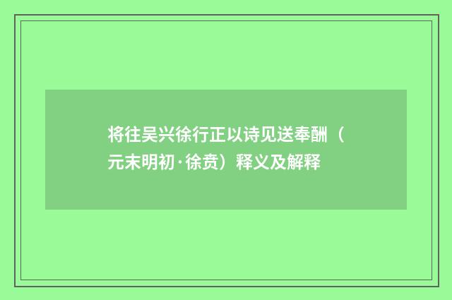 将往吴兴徐行正以诗见送奉酬（元末明初·徐贲）释义及解释