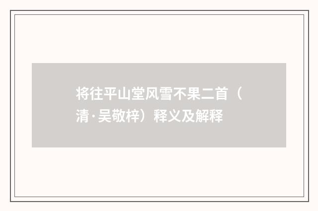 将往平山堂风雪不果二首（清·吴敬梓）释义及解释