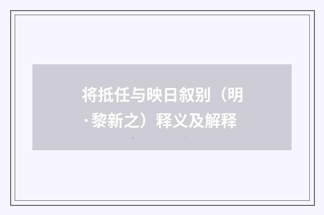 将抵任与映日叙别（明·黎新之）释义及解释