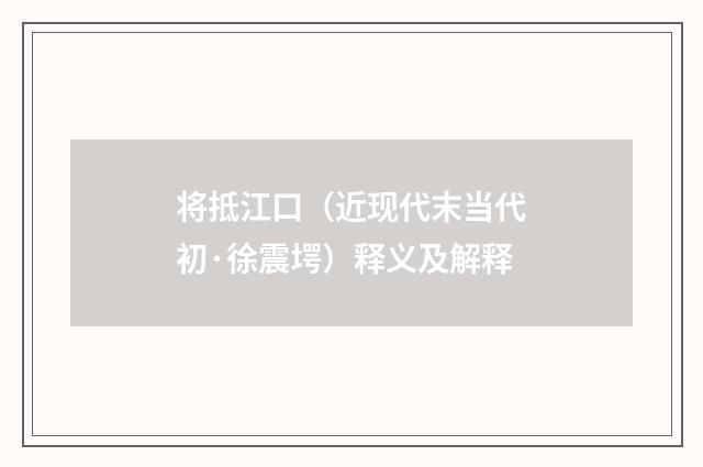 将抵江口（近现代末当代初·徐震堮）释义及解释