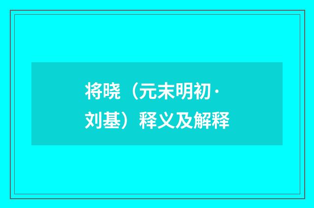 将晓（元末明初·刘基）释义及解释