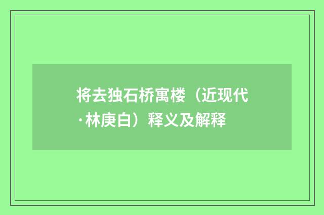 将去独石桥寓楼（近现代·林庚白）释义及解释
