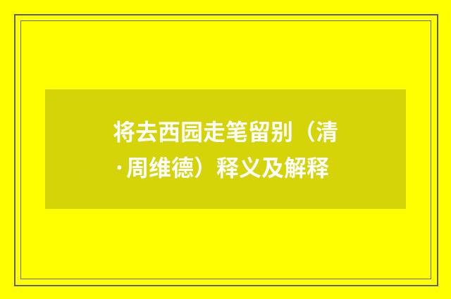将去西园走笔留别（清·周维德）释义及解释