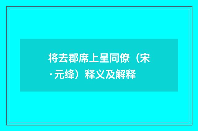 将去郡席上呈同僚（宋·元绛）释义及解释