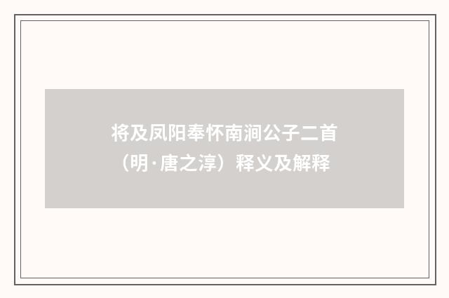 将及凤阳奉怀南涧公子二首（明·唐之淳）释义及解释