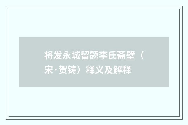 将发永城留题李氏斋壁（宋·贺铸）释义及解释