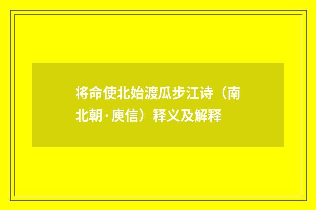 将命使北始渡瓜步江诗（南北朝·庾信）释义及解释