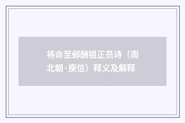将命至邺酬祖正员诗（南北朝·庾信）释义及解释