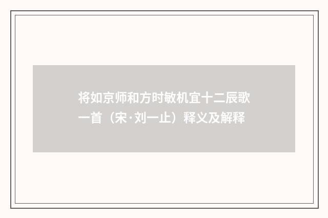 将如京师和方时敏机宜十二辰歌一首（宋·刘一止）释义及解释