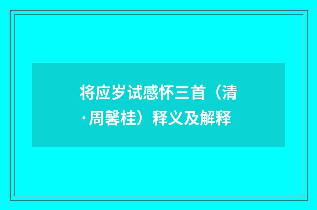 将应岁试感怀三首（清·周馨桂）释义及解释
