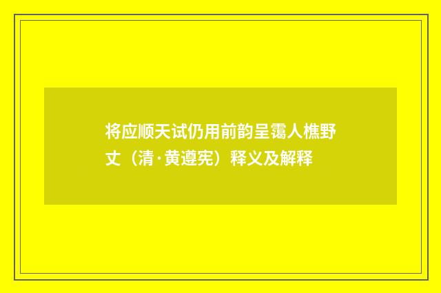 将应顺天试仍用前韵呈霭人樵野丈（清·黄遵宪）释义及解释