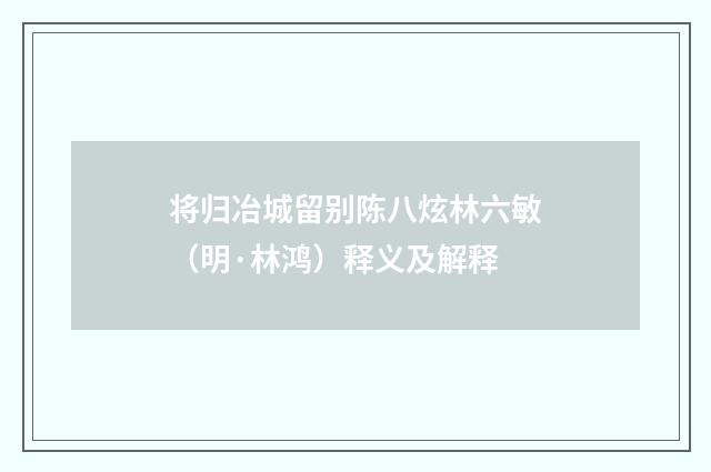 将归冶城留别陈八炫林六敏（明·林鸿）释义及解释