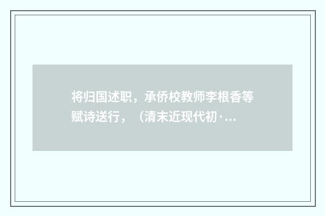 将归国述职，承侨校教师李根香等赋诗送行，（清末近现代初·吴妍因）释义及解释