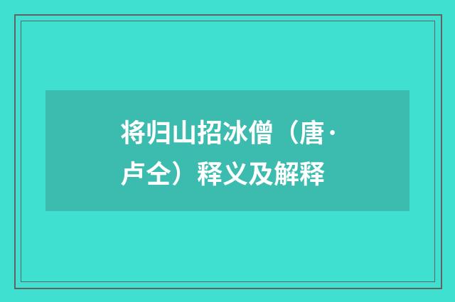 将归山招冰僧（唐·卢仝）释义及解释