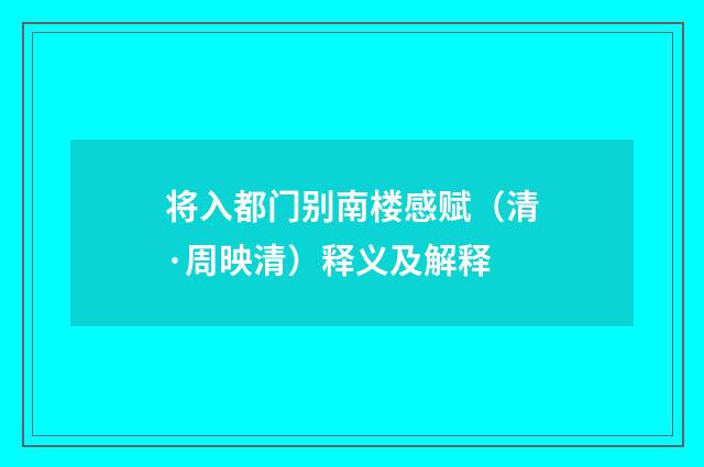 将入都门别南楼感赋（清·周映清）释义及解释