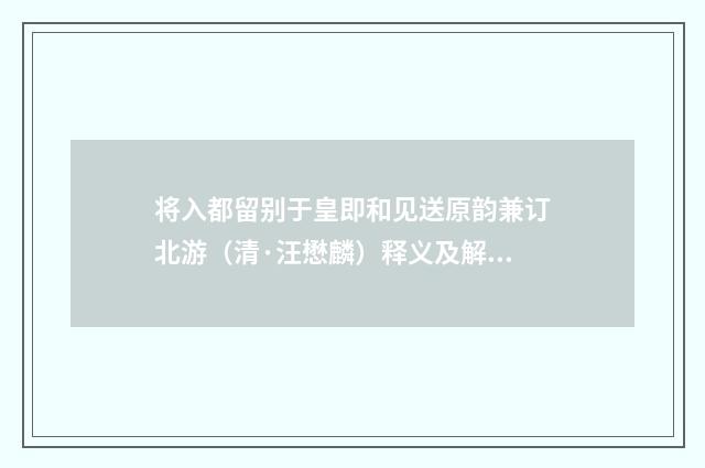 将入都留别于皇即和见送原韵兼订北游（清·汪懋麟）释义及解释