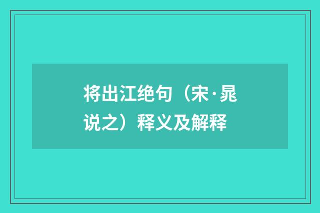 将出江绝句（宋·晁说之）释义及解释