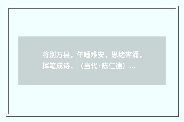将别万县，午睡难安，思绪奔涌，挥笔成诗，（当代·陈仁德）释义及解释