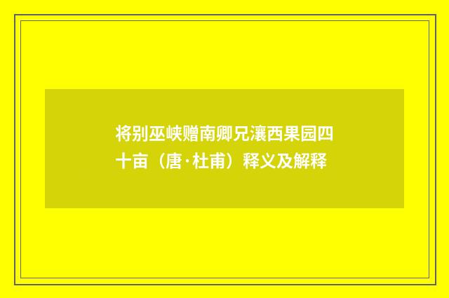 将别巫峡赠南卿兄瀼西果园四十亩（唐·杜甫）释义及解释