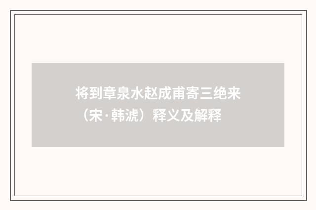 将到章泉水赵成甫寄三绝来（宋·韩淲）释义及解释