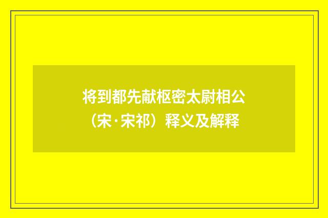将到都先献枢密太尉相公（宋·宋祁）释义及解释