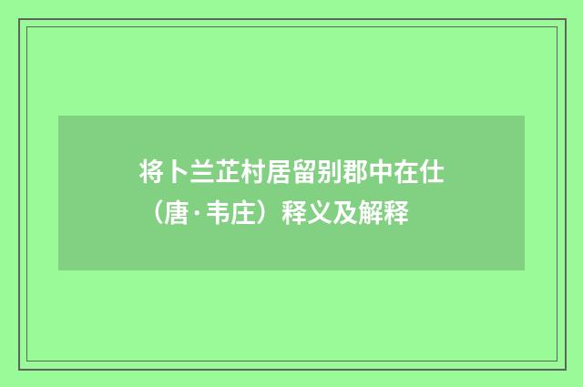 将卜兰芷村居留别郡中在仕（唐·韦庄）释义及解释