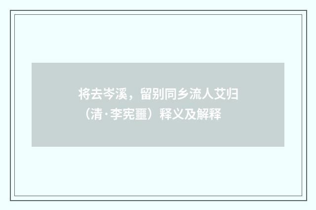 将去岑溪，留别同乡流人艾归（清·李宪噩）释义及解释