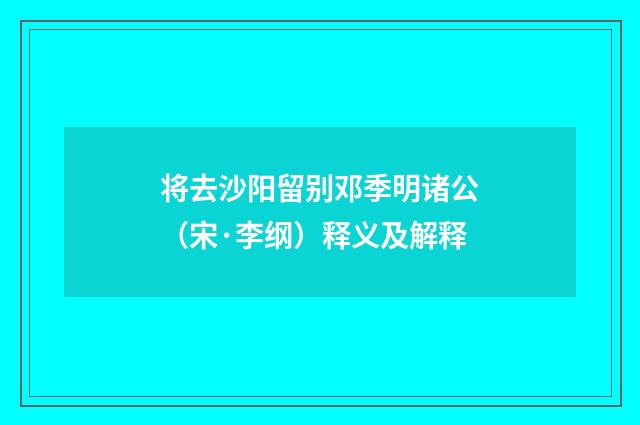 将去沙阳留别邓季明诸公（宋·李纲）释义及解释