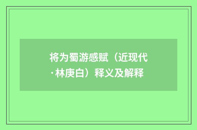 将为蜀游感赋（近现代·林庚白）释义及解释