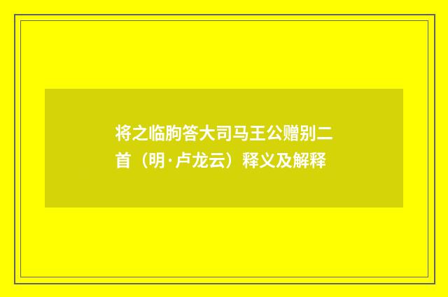 将之临朐答大司马王公赠别二首（明·卢龙云）释义及解释