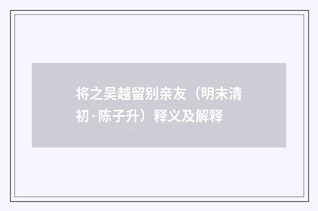 将之吴越留别亲友（明末清初·陈子升）释义及解释