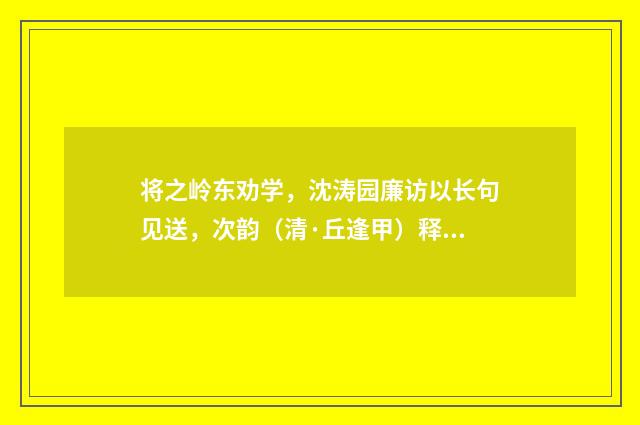 将之岭东劝学，沈涛园廉访以长句见送，次韵（清·丘逢甲）释义及解释
