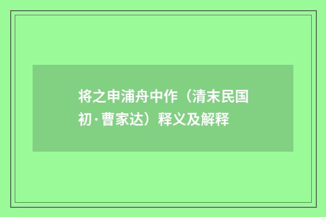 将之申浦舟中作（清末民国初·曹家达）释义及解释