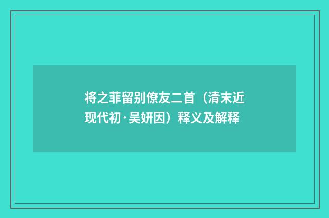将之菲留别僚友二首（清末近现代初·吴妍因）释义及解释