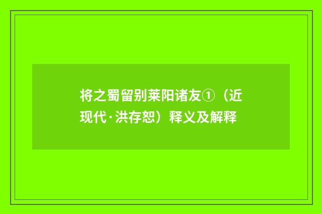 将之蜀留别莱阳诸友①（近现代·洪存恕）释义及解释