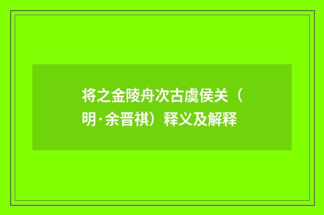 将之金陵舟次古虞侯关（明·余晋祺）释义及解释