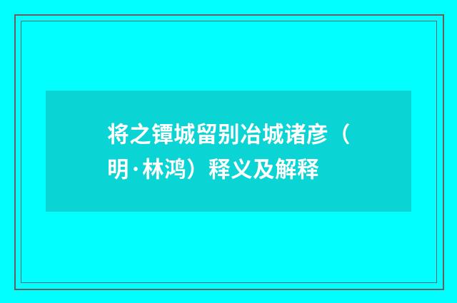 将之镡城留别冶城诸彦（明·林鸿）释义及解释