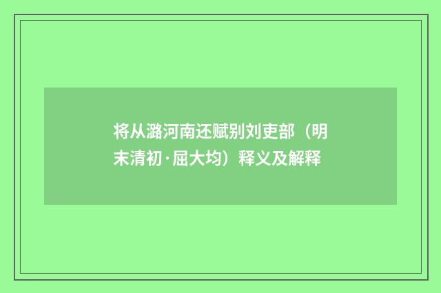 将从潞河南还赋别刘吏部（明末清初·屈大均）释义及解释