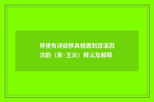 将使有诗欲移具相邀到双溪因次韵（宋·王炎）释义及解释