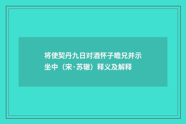 将使契丹九日对酒怀子瞻兄并示坐中（宋·苏辙）释义及解释